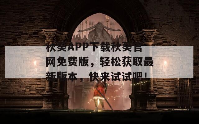 秋葵APP下載秋葵官網(wǎng)免費(fèi)版，輕松獲取最新版本，快來(lái)試試吧！