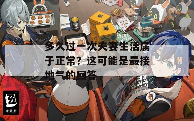 多久過一次夫妻生活屬于正常？這可能是最接地氣的回答