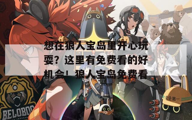 想在狼人寶島里開(kāi)心玩耍？這里有免費(fèi)看的好機(jī)會(huì)！狼人寶島免費(fèi)看