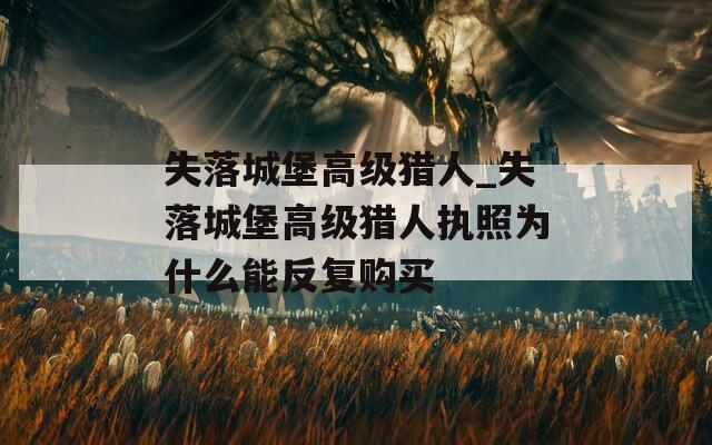 失落城堡高級(jí)獵人_失落城堡高級(jí)獵人執(zhí)照為什么能反復(fù)購(gòu)買