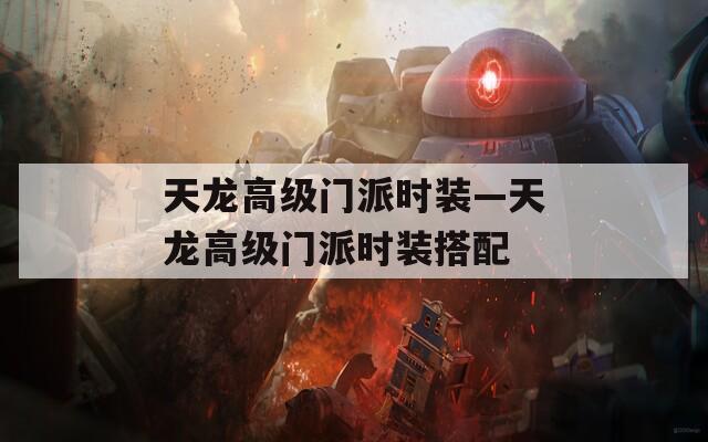 天龍高級(jí)門派時(shí)裝—天龍高級(jí)門派時(shí)裝搭配