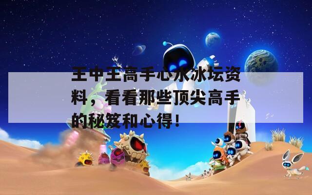 王中王高手心水冰壇資料，看看那些頂尖高手的秘笈和心得！