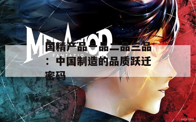 國精產(chǎn)品一品二品三品：中國制造的品質(zhì)躍遷密碼