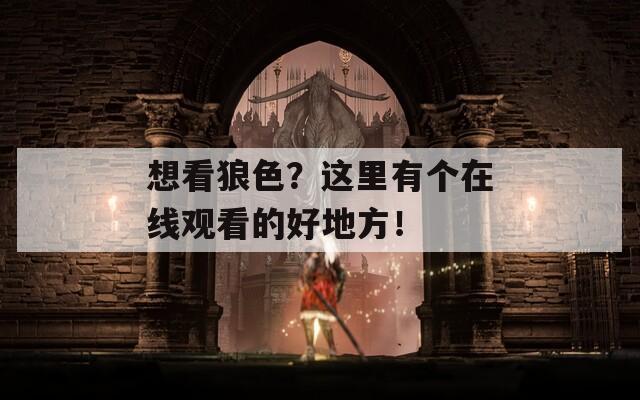 想看狼色？這里有個(gè)在線觀看的好地方！