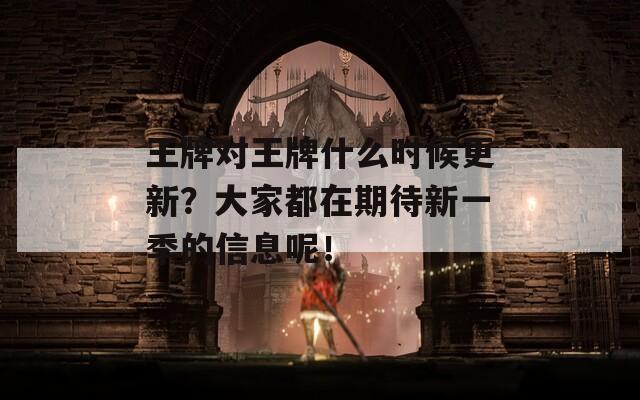 王牌對(duì)王牌什么時(shí)候更新？大家都在期待新一季的信息呢！