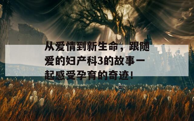 從愛情到新生命，跟隨愛的婦產(chǎn)科3的故事一起感受孕育的奇跡！