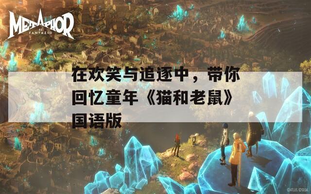 在歡笑與追逐中，帶你回憶童年《貓和老鼠》國語版