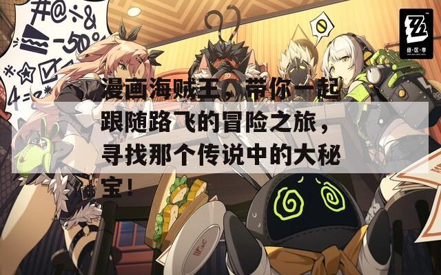 漫畫海賊王，帶你一起跟隨路飛的冒險(xiǎn)之旅，尋找那個傳說中的大秘寶！