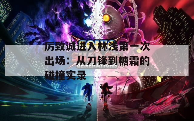 厲致誠(chéng)進(jìn)入林淺第一次出場(chǎng)：從刀鋒到糖霜的碰撞實(shí)錄
