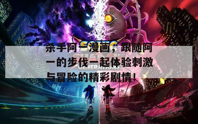 殺手阿一漫畫，跟隨阿一的步伐一起體驗(yàn)刺激與冒險(xiǎn)的精彩劇情！