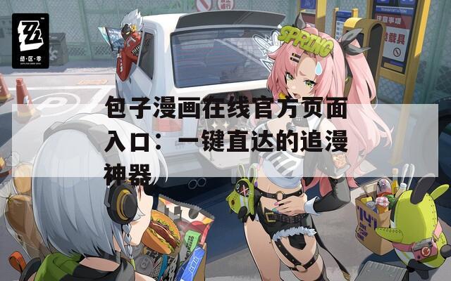 包子漫畫在線官方頁面入口：一鍵直達的追漫神器
