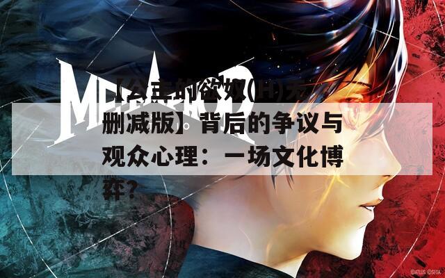 【公主的欲奴(H)無刪減版】背后的爭議與觀眾心理：一場文化博弈？