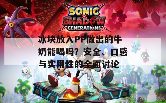 冰塊放入PP做出的牛奶能喝嗎？安全、口感與實用性的全面討論