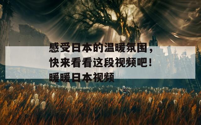 感受日本的溫暖氛圍，快來看看這段視頻吧！暖暖日本視頻