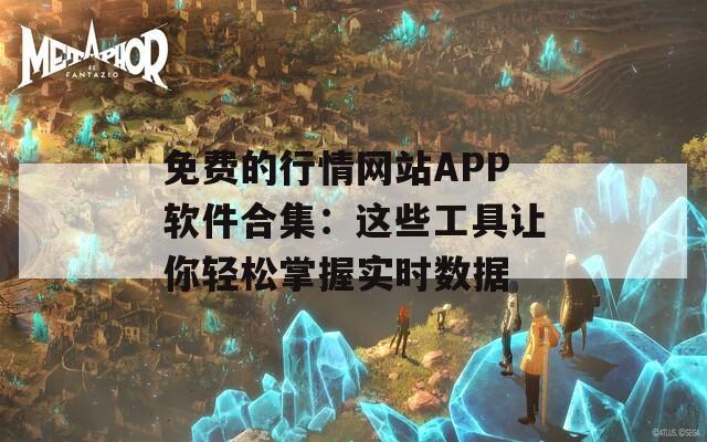 免費(fèi)的行情網(wǎng)站APP軟件合集：這些工具讓你輕松掌握實(shí)時數(shù)據(jù)