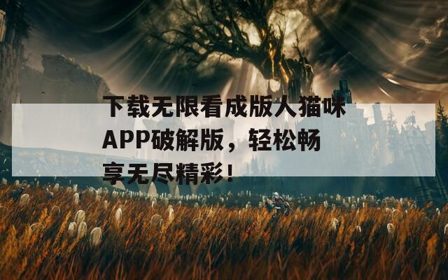 下載無限看成版人貓咪APP破解版，輕松暢享無盡精彩！