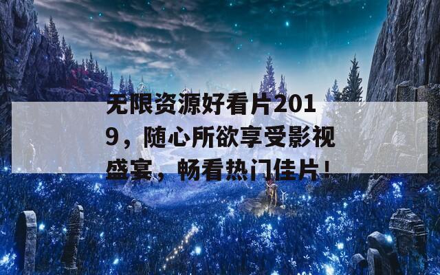 無限資源好看片2019，隨心所欲享受影視盛宴，暢看熱門佳片！