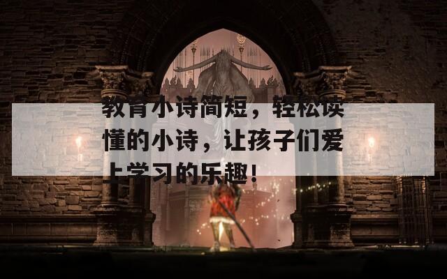 教育小詩(shī)簡(jiǎn)短，輕松讀懂的小詩(shī)，讓孩子們愛(ài)上學(xué)習(xí)的樂(lè)趣！