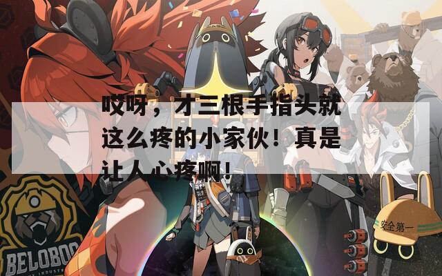 哎呀，才三根手指頭就這么疼的小家伙！真是讓人心疼?。?></p>
			
			                              <ul class=