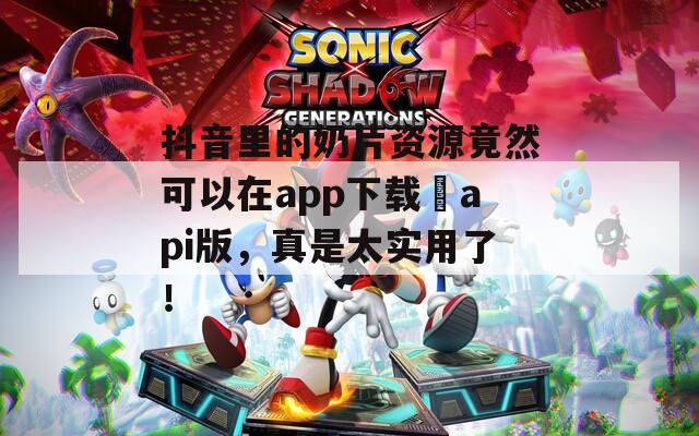 抖音里的奶片資源竟然可以在app下載汅api版，真是太實(shí)用了！