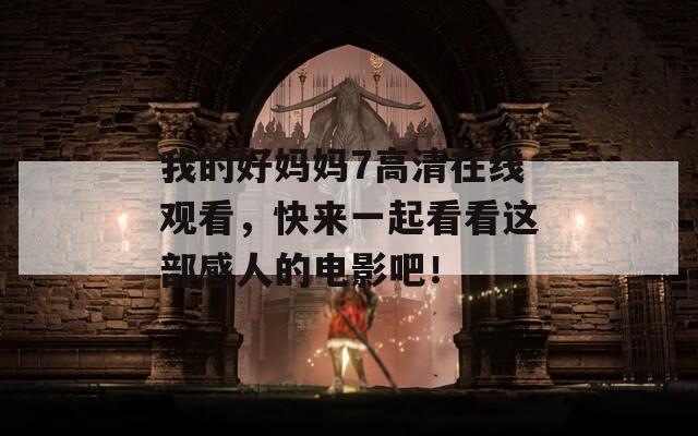 我的好媽媽7高清在線觀看，快來一起看看這部感人的電影吧！