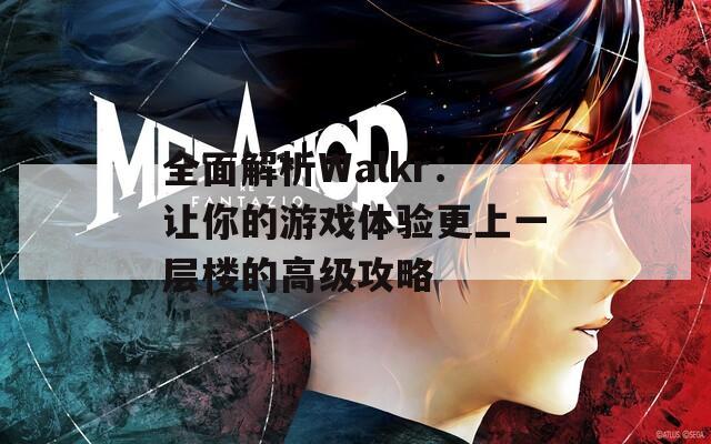 全面解析Walkr：讓你的游戲體驗更上一層樓的高級攻略