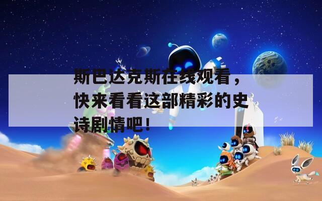 斯巴達克斯在線觀看，快來看看這部精彩的史詩劇情吧！