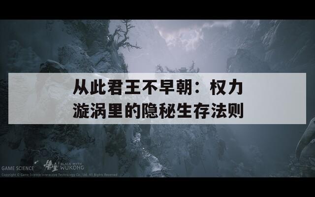 從此君王不早朝：權力漩渦里的隱秘生存法則