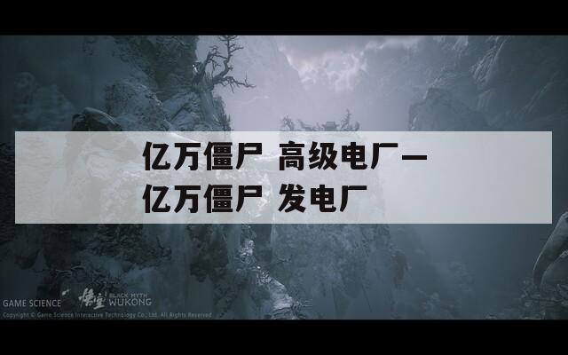 億萬(wàn)僵尸 高級(jí)電廠—億萬(wàn)僵尸 發(fā)電廠
