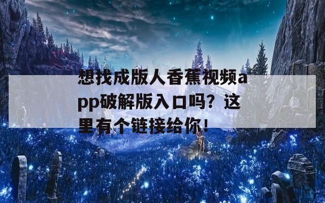 想找成版人香蕉視頻app破解版入口嗎？這里有個(gè)鏈接給你！