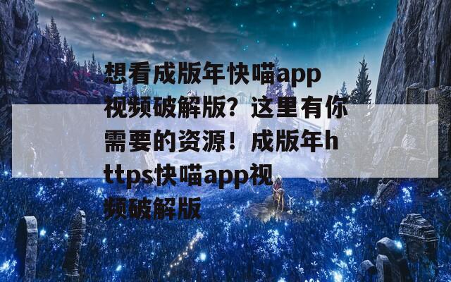 想看成版年快喵app視頻破解版？這里有你需要的資源！成版年https快喵app視頻破解版