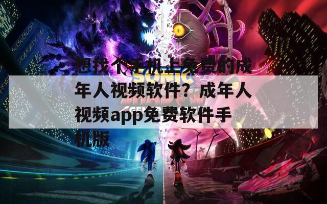 想找個(gè)手機(jī)上免費(fèi)的成年人視頻軟件？成年人視頻app免費(fèi)軟件手機(jī)版