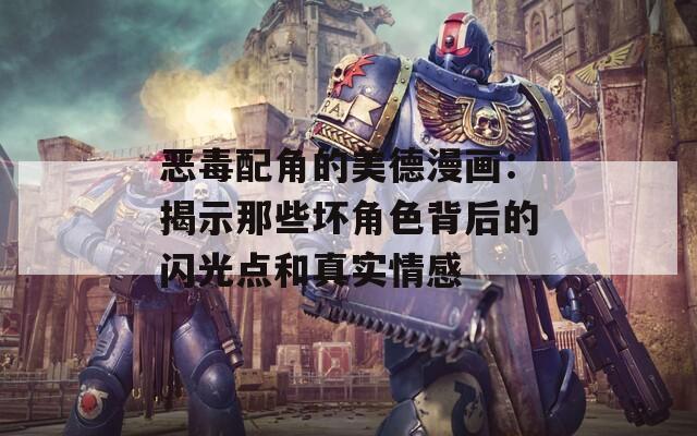 惡毒配角的美德漫畫：揭示那些壞角色背后的閃光點(diǎn)和真實(shí)情感