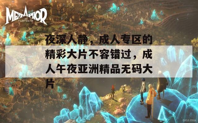 夜深人靜，成人專區(qū)的精彩大片不容錯(cuò)過，成人午夜亞洲精品無(wú)碼大片