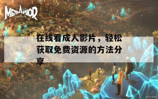 在線看成人影片，輕松獲取免費資源的方法分享