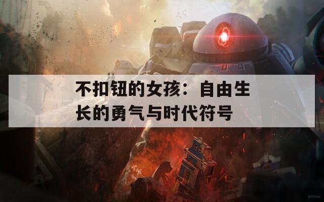 不扣鈕的女孩：自由生長的勇氣與時代符號