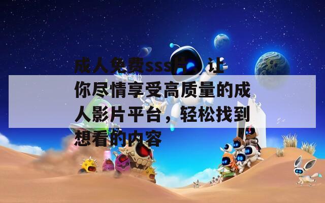 成人免費(fèi)sss片，讓你盡情享受高質(zhì)量的成人影片平臺(tái)，輕松找到想看的內(nèi)容