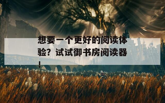 想要一個(gè)更好的閱讀體驗(yàn)？試試御書房閱讀器！