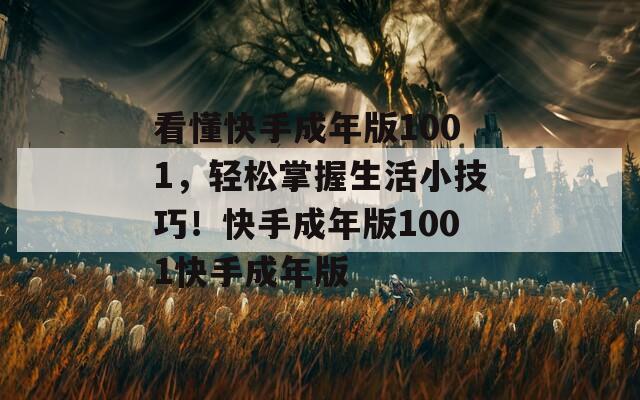 看懂快手成年版1001，輕松掌握生活小技巧！快手成年版1001快手成年版