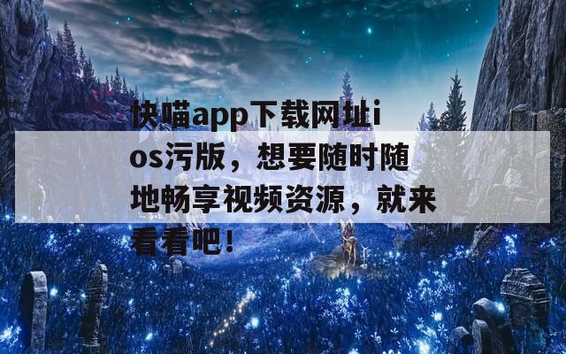 快喵app下載網(wǎng)址ios污版，想要隨時(shí)隨地暢享視頻資源，就來看看吧！
