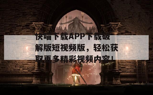 快喵下載APP下載破解版短視頻版，輕松獲取更多精彩視頻內(nèi)容！