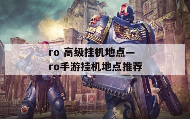 ro 高級掛機地點—ro手游掛機地點推薦