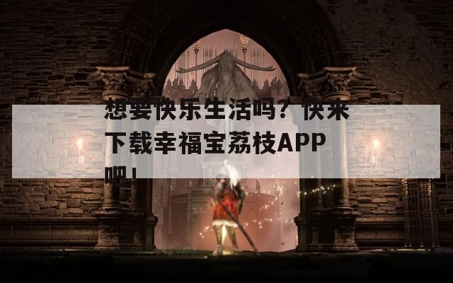 想要快樂生活嗎？快來下載幸福寶荔枝APP吧！
