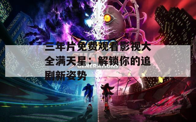 三年片免費(fèi)觀看影視大全滿天星：解鎖你的追劇新姿勢