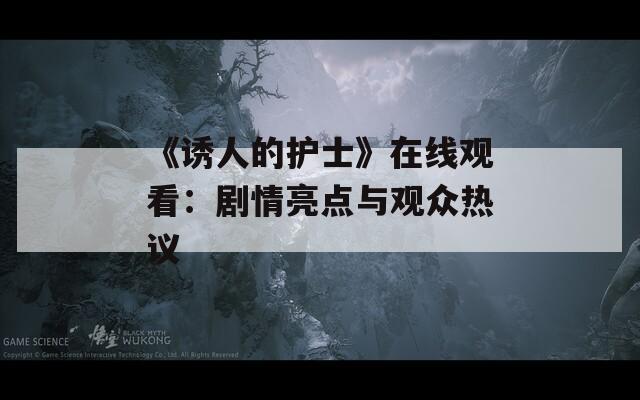 《誘人的護士》在線觀看：劇情亮點與觀眾熱議