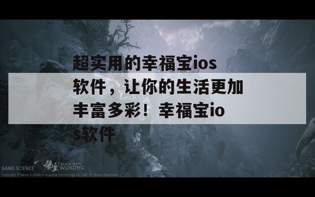 超實(shí)用的幸福寶ios軟件，讓你的生活更加豐富多彩！幸福寶ios軟件