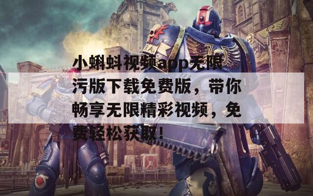 小蝌蚪視頻app無限污版下載免費(fèi)版，帶你暢享無限精彩視頻，免費(fèi)輕松獲??！