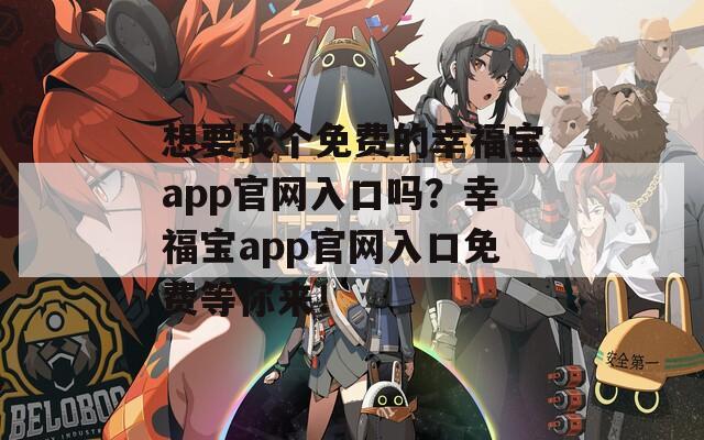 想要找個免費的幸福寶app官網(wǎng)入口嗎？幸福寶app官網(wǎng)入口免費等你來！