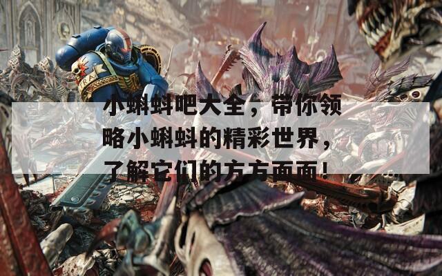 小蝌蚪吧大全，帶你領(lǐng)略小蝌蚪的精彩世界，了解它們的方方面面！