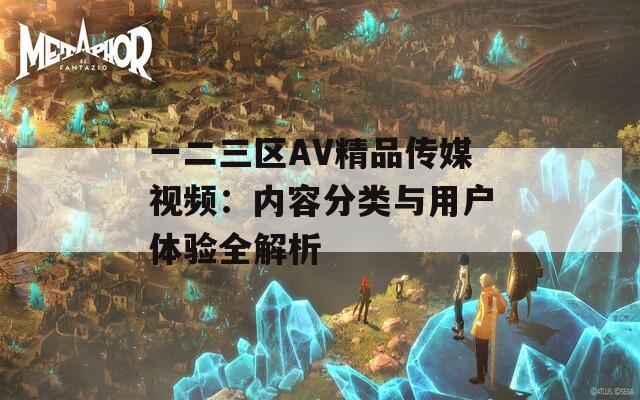 一二三區(qū)AV精品傳媒視頻：內(nèi)容分類與用戶體驗全解析